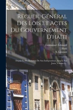Recueil Général Des Lois Et Actes Du Gouvernement D'haïti: Depuis La Proclamation De Son Indépendence Jusqu'a Nos Jours, Volume 6... - Linstant, S.