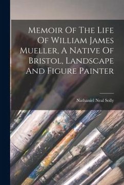 Memoir Of The Life Of William James Mueller, A Native Of Bristol, Landscape And Figure Painter - Solly, Nathaniel Neal