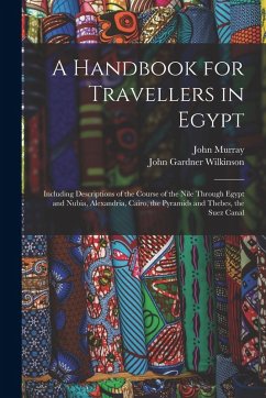 Cover A Handbook for Travellers in Egypt: Including Descriptions of the Course of the Nile Through Egypt and Nubia, Alexandria, Cairo, the Pyramids and Theb