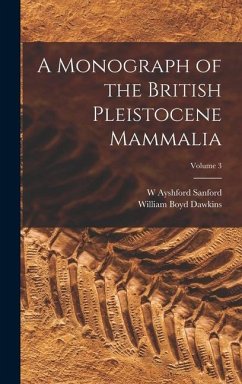 A Monograph of the British Pleistocene Mammalia; Volume 3 - Dawkins, William Boyd; Sanford, W Ayshford