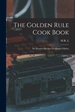 The Golden Rule Cook Book: Six Hundred Recipes for Meatless Dishes - Sharpe, M. R. L.