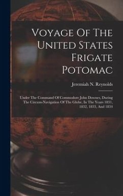 Voyage Of The United States Frigate Potomac: Under The Command Of Commodore John Downes, During The Circum-navigation Of The Globe, In The Years 1831, - Reynolds, Jeremiah N.