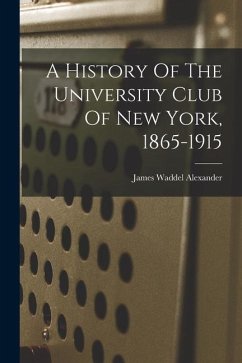 A History Of The University Club Of New York, 1865-1915 - Alexander, James Waddel