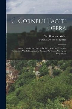 C. Cornelii Taciti Opera: Insunt: Historiarum Libri V. De Situ, Moribus Et Populis Germaniae, Vita Iulii Agricolae, Dialogus De Caussis Corrupta - Tacitus, Publius Cornelius