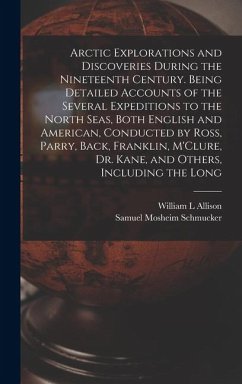 Arctic Explorations and Discoveries During the Nineteenth Century. Being Detailed Accounts of the Several Expeditions to the North Seas, Both English - Schmucker, Samuel Mosheim; Allison, William L.