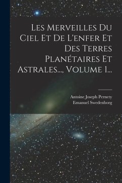 Les Merveilles Du Ciel Et De L'enfer Et Des Terres Planétaires Et Astrales..., Volume 1... - Swedenborg, Emanuel