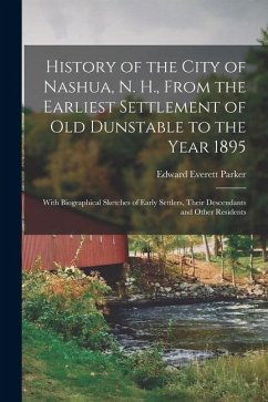 Cover History of the City of Nashua, N. H., From the Earliest Settlement of Old Dunstable to the Year 1895; With Biographical Sketches of Early Settlers, Th