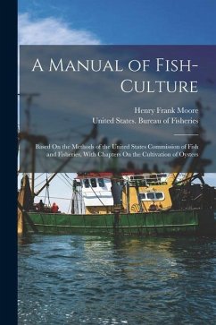 A Manual of Fish-Culture: Based On the Methods of the United States Commission of Fish and Fisheries, With Chapters On the Cultivation of Oyster - Moore, Henry Frank