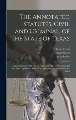 The Annotated Statutes, Civil and Criminal, of the State of Texas: Containing Laws of the 20Th Legislature, Special Session, and the 21St Legislature, - Sayles, John; Sayles, Texas; Sayles, Henry