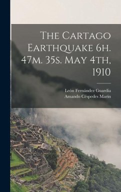 The Cartago Earthquake 6h. 47m. 35s. May 4th, 1910 - Fernández Guardia, León; Céspedes Marín, Amando