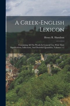 A Greek-english Lexicon: Containing All The Words In General Use, With Their Significations, Inflections, And Doubtful Quantities, Volumes 1-2 - Hamilton, Henry R.