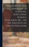 Hand-Book and Appendix of Stations, Junctions, Sidings, Collieries, &c., On the Railways in United Kingdom Hand-Book and Appendix of Stations, Junctions, Sidings, Collieries, &c., On the Railways in United Kingdom