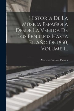 Historia De La Música Española Desde La Venida De Los Fenicios Hasta El Año De 1850, Volume 1... - Fuertes, Mariano Soriano