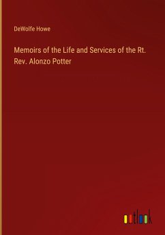 Memoirs of the Life and Services of the Rt. Rev. Alonzo Potter - Howe, DeWolfe