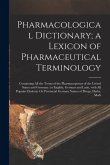 Pharmacological Dictionary; a Lexicon of Pharmaceutical Terminology: Containing All the Terms of the Pharmacopoeias of the United States and Germany,