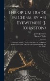 The Opium Trade In China, By An Eyewitness (j. Johnston): To Which Is Added, A Voice From India On The Opium Question (extr. From 'notes On The Opium