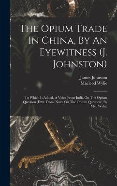 The Opium Trade In China, By An Eyewitness (j. Johnston): To Which Is Added, A Voice From India On The Opium Question (extr. From 'notes On The Opium - Johnston, James; Wylie, Macleod