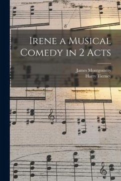 Irene a Musical Comedy in 2 Acts - Montgomery, James; Tierney, Harry