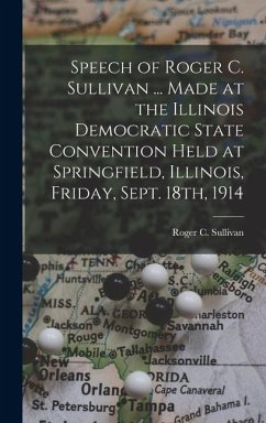 Cover Speech of Roger C. Sullivan ... Made at the Illinois Democratic State Convention Held at Springfield, Illinois, Friday, Sept. 18th, 1914