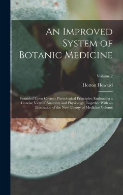 An Improved System of Botanic Medicine; Founded Upon Correct Physiological Principles; Embracing a Concise View of Anatomy and Physiology; Together With an Illustration of the new Theory of Medicine Volume; Volume 2 - Howard, Horton