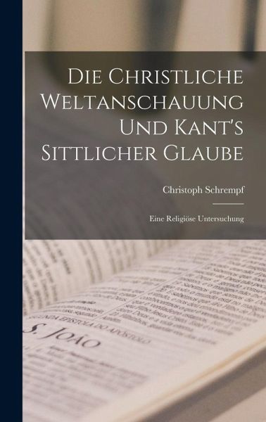 Die Christliche Weltanschauung und Kant's Sittlicher Glaube: Eine Religiöse Untersuchung