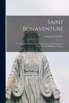 Cover Saint Bonaventure: The Seraphic Doctor, Minister-general of The Franciscan Order, Cardinal Bishop of Albano