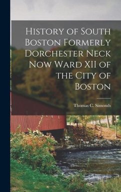 History of South Boston Formerly Dorchester Neck Now Ward XII of the City of Boston - Simonds, Thomas C