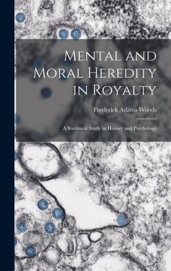 Cover Mental and Moral Heredity in Royalty; a Statistical Study in History and Psychology