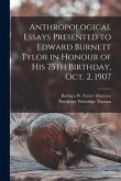 Anthropological Essays Presented to Edward Burnett Tylor in Honour of his 75th Birthday, Oct. 2, 1907