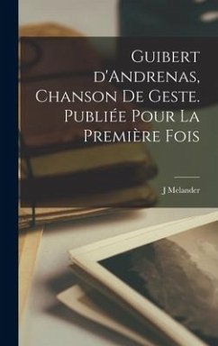 Guibert d'Andrenas, chanson de geste. Publiée pour la Première Fois - Melander, J.