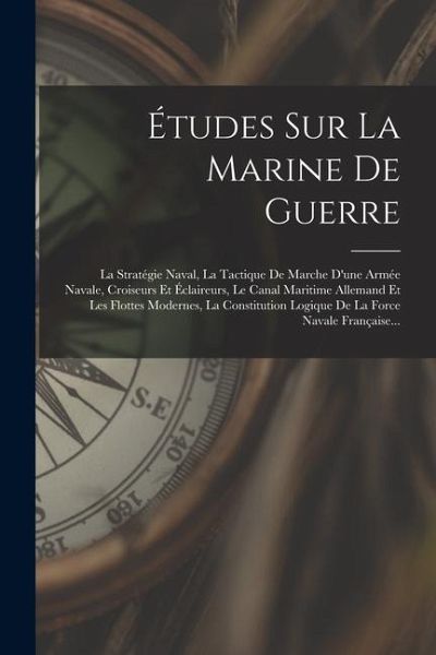 Études Sur La Marine De Guerre: La Stratégie Naval, La Tactique De Marche D'une Armée Navale, Croiseurs Et Éclaireurs, Le Canal Maritime Allemand Et L