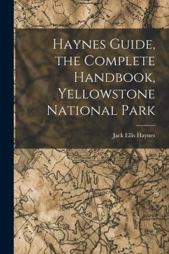 Haynes Guide, the Complete Handbook, Yellowstone National Park - Haynes, Jack Ellis