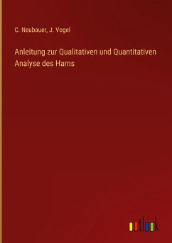 Anleitung zur Qualitativen und Quantitativen Analyse des Harns - Neubauer, C.; Vogel, J.