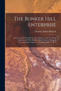 The Bunker Hill Enterprise: An Account Of The History, Development, And Technical Operations Of The Bunker Hill & Sullivan Mining & Concentrating - Rickard, Thomas Arthur