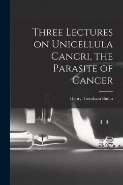 Three Lectures on Unicellula Cancri, the Parasite of Cancer - Butlin, Henry Trentham