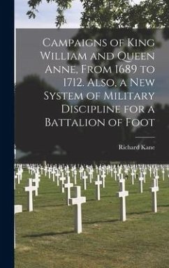 Campaigns of King William and Queen Anne, From 1689 to 1712. Also, a New System of Military Discipline for a Battalion of Foot - Kane, Richard