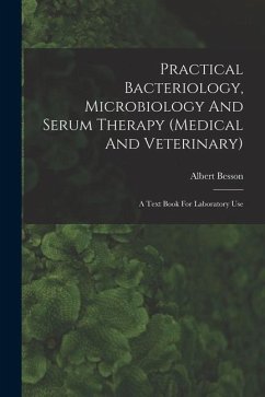 Practical Bacteriology, Microbiology And Serum Therapy (medical And Veterinary): A Text Book For Laboratory Use - Besson, Albert