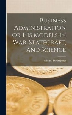 Business Administration or His Models in War, Statecraft, and Science - Jones, Edward David
