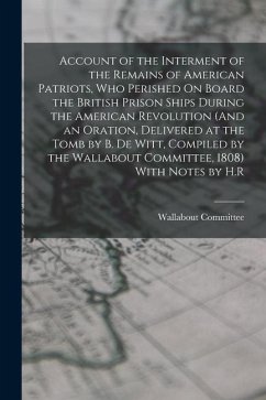 Account of the Interment of the Remains of American Patriots, Who Perished On Board the British Prison Ships During the American Revolution (And an Or