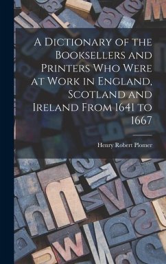 A Dictionary of the Booksellers and Printers Who Were at Work in England, Scotland and Ireland From 1641 to 1667 - Plomer, Henry Robert