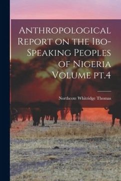 Anthropological Report on the Ibo-speaking Peoples of Nigeria Volume pt.4 - Thomas, Northcote Whitridge