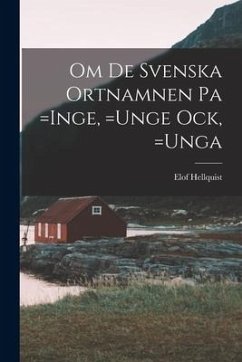 Om de Svenska Ortnamnen pa =Inge, =Unge ock, =Unga - Hellquist, Elof