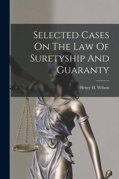 Selected Cases On The Law Of Suretyship And Guaranty - Wilson, Henry H.