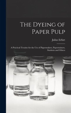 Cover The Dyeing of Paper Pulp; a Practical Treatise for the use of Papermakers, Paperstainers, Students and Others