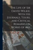 The Life of Sir David Wilkie. With his Journals, Tours, and Critical Remarks on Works of Art