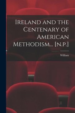 Ireland and the Centenary of American Methodism... [n.p.] - Crook, William
