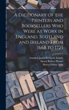 A Dictionary of the Printers and Booksellers who Were at Work in England, Scotland and Ireland From 1668 to 1725 - Plomer, Henry Robert; Aldis, Harry Gidney; Esdaile, Arundell James Kennedy
