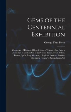 Gems of the Centennial Exhibition: Consisting of Illustrated Descriptions of Objects of an Artistic Character, in the Exhibits of the United States, G - Ferris, George Titus