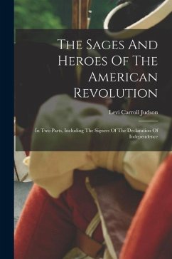 The Sages And Heroes Of The American Revolution: In Two Parts, Including The Signers Of The Declaration Of Independence - Judson, Levi Carroll