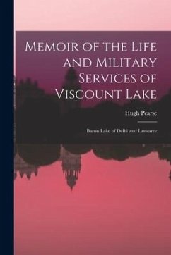 Memoir of the Life and Military Services of Viscount Lake: Baron Lake of Delhi and Laswaree - Pearse, Hugh